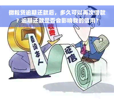 微粒贷逾期还款后，多久可以再次借款？逾期还款是否会影响我的信用？