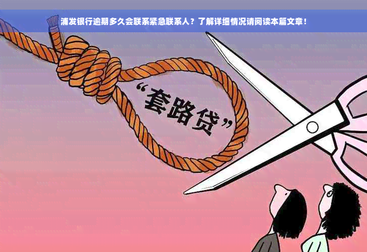 浦发银行逾期多久会联系紧急联系人？了解详细情况请阅读本篇文章！