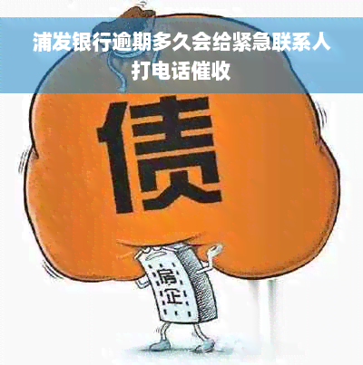 浦发银行逾期多久会给紧急联系人打电话催收