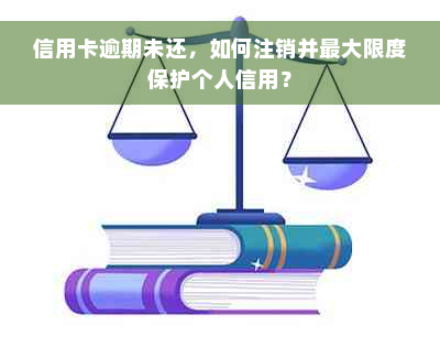 信用卡逾期未还，如何注销并更大限度保护个人信用？