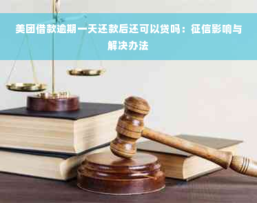 美团借款逾期一天还款后还可以贷吗：征信影响与解决办法