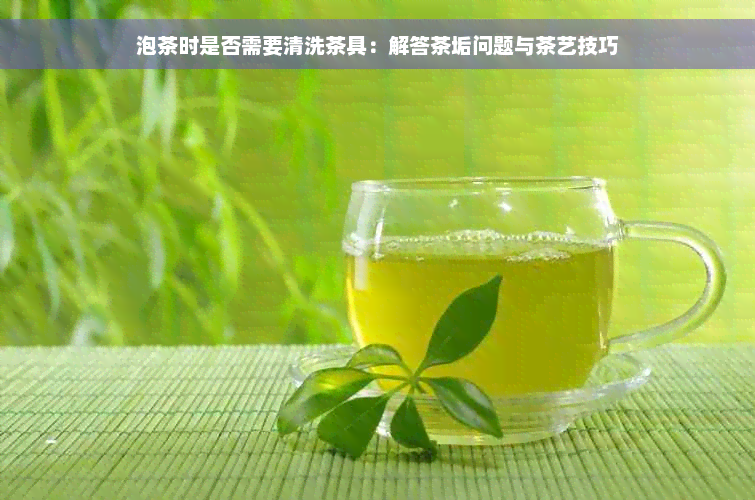 泡茶时是否需要清洗茶具：解答茶垢问题与茶艺技巧