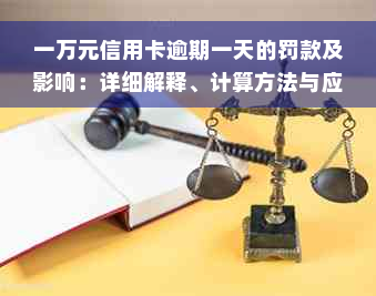 一万元信用卡逾期一天的罚款及影响：详细解释、计算方法与应对策略