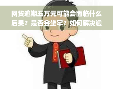 网贷逾期五万元可能会面临什么后果？是否会坐牢？如何解决逾期问题？