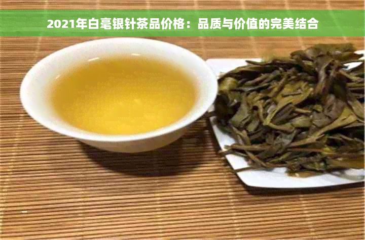 2021年白毫银针茶品价格：品质与价值的完美结合