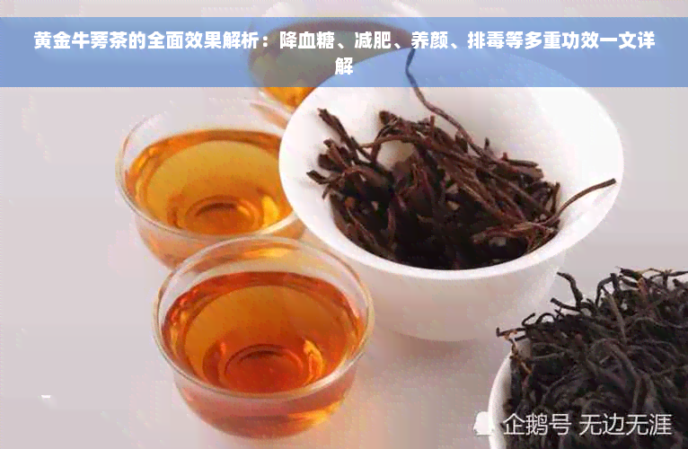 黄金牛蒡茶的全面效果解析：降血糖、减肥、养颜、排毒等多重功效一文详解