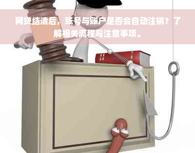 网贷结清后，账号与账户是否会自动注销？了解相关流程与注意事项。