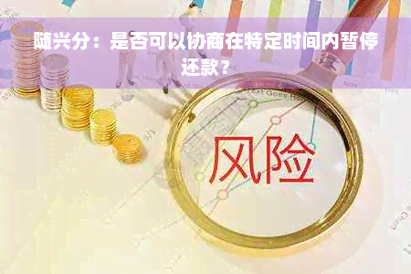 随兴分：是否可以协商在特定时间内暂停还款？