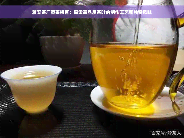 雅安茶厂藏茶榜首：探索高品质茶叶的制作工艺和独特风味