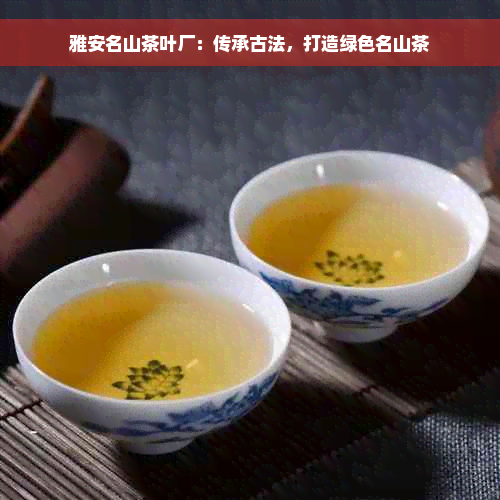 雅安名山茶叶厂：传承古法，打造绿色名山茶