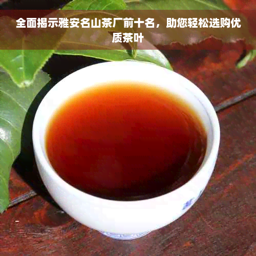 全面揭示雅安名山茶厂前十名，助您轻松选购优质茶叶