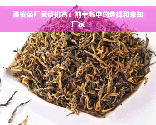 雅安茶厂藏茶排名：前十名中的选择和未知厂家