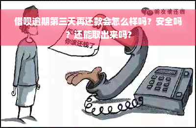 借呗逾期第三天再还款会怎么样吗？安全吗？还能取出来吗？