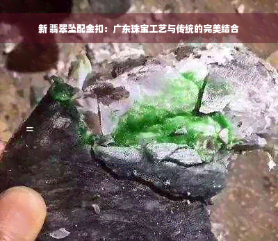 新 翡翠坠配金扣：广东珠宝工艺与传统的完美结合