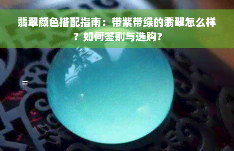 翡翠颜色搭配指南：带紫带绿的翡翠怎么样？如何鉴别与选购？