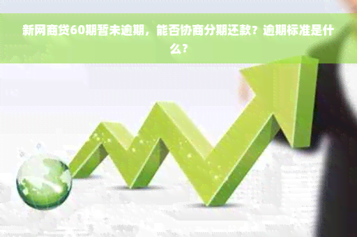 新网商贷60期暂未逾期，能否协商分期还款？逾期标准是什么？