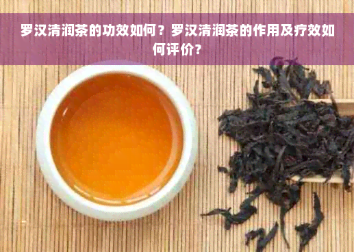 罗汉清润茶的功效如何？罗汉清润茶的作用及疗效如何评价？