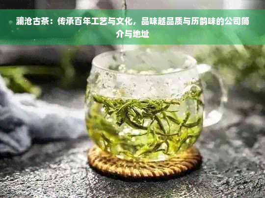 澜沧古茶：传承百年工艺与文化，品味越品质与历韵味的公司简介与地址