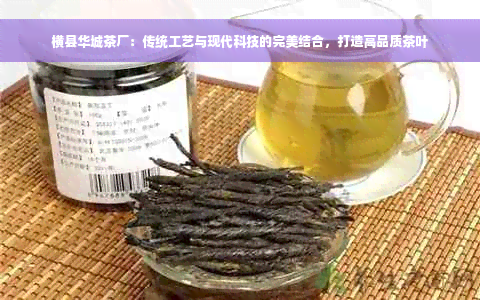 横县华城茶厂：传统工艺与现代科技的完美结合，打造高品质茶叶