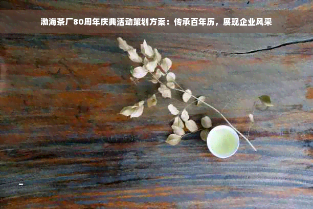 渤海茶厂80周年庆典活动策划方案：传承百年历，展现企业风采