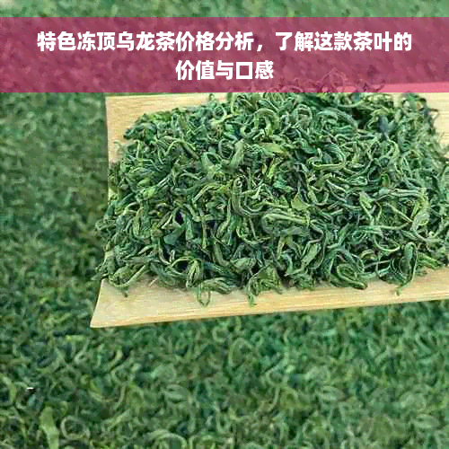 特色冻顶乌龙茶价格分析，了解这款茶叶的价值与口感