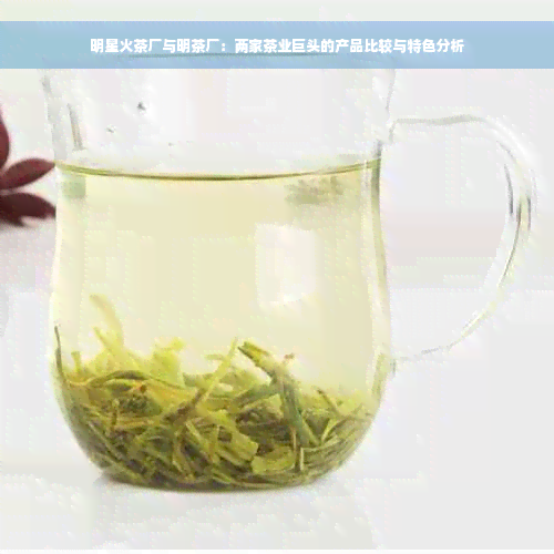 明星火茶厂与明茶厂：两家茶业巨头的产品比较与特色分析