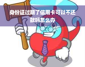 身份证过期了信用卡可以不还款吗怎么办