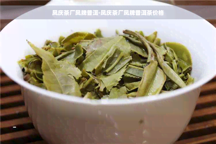 凤庆茶厂凤牌普洱-凤庆茶厂凤牌普洱茶价格