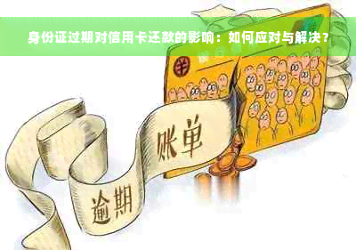 身份证过期对信用卡还款的影响：如何应对与解决？