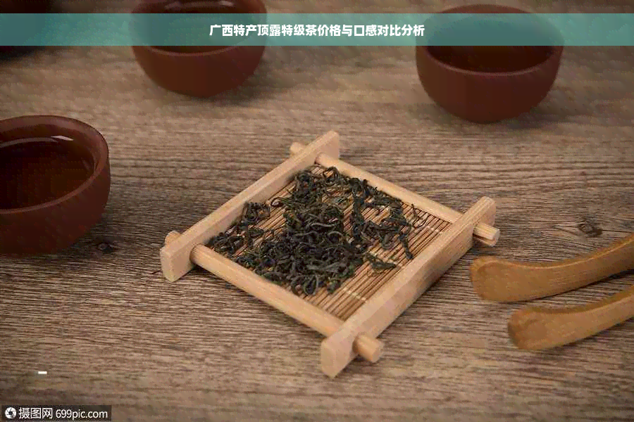 广西特产顶露特级茶价格与口感对比分析