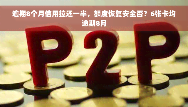 逾期8个月信用拉还一半，额度恢复安全否？6张卡均逾期8月