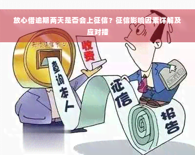 放心借逾期两天是否会上征信？征信影响因素详解及应对措