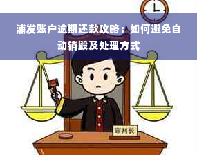 浦发账户逾期还款攻略：如何避免自动销毁及处理方式