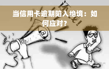 当信用卡逾期陷入绝境：如何应对？