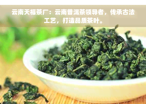 云南天福茶厂：云南普洱茶领导者，传承古法工艺，打造品质茶叶。