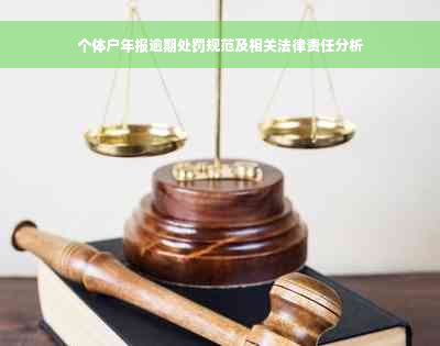 个体户年报逾期处罚规范及相关法律责任分析