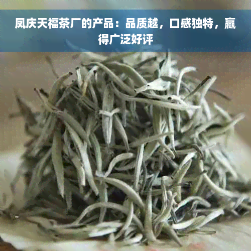 凤庆天福茶厂的产品：品质越，口感独特，赢得广泛好评