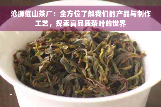 沧源佤山茶厂：全方位了解我们的产品与制作工艺，探索高品质茶叶的世界