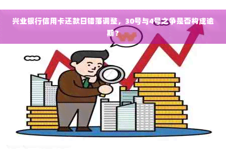 兴业银行信用卡还款日错落调整，30号与4号之争是否构成逾期？