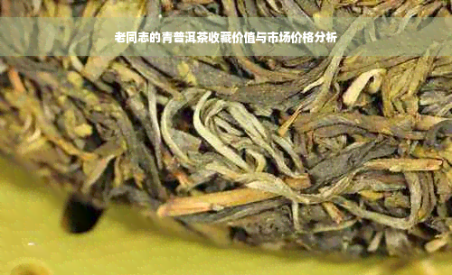 老同志的青普洱茶收藏价值与市场价格分析