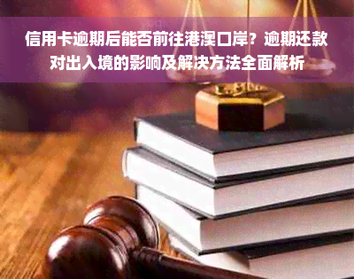 信用卡逾期后能否前往港澳口岸？逾期还款对出入境的影响及解决方法全面解析