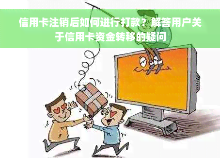 信用卡注销后如何进行打款？解答用户关于信用卡资金转移的疑问