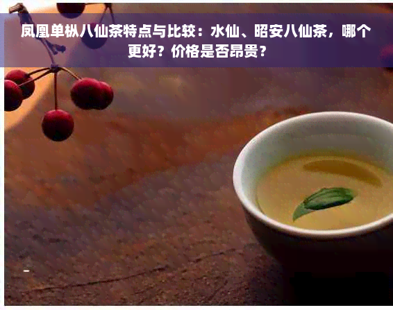 凤凰单枞八仙茶特点与比较：水仙、昭安八仙茶，哪个更好？价格是否昂贵？