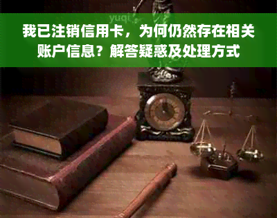 我已注销信用卡，为何仍然存在相关账户信息？解答疑惑及处理方式