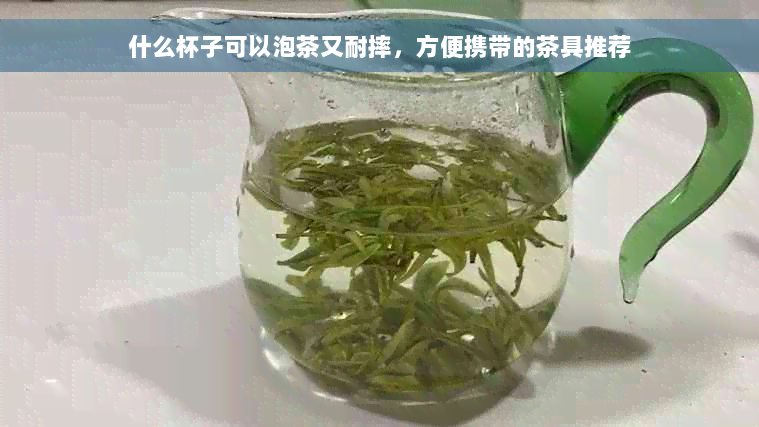 什么杯子可以泡茶又耐摔，方便携带的茶具推荐