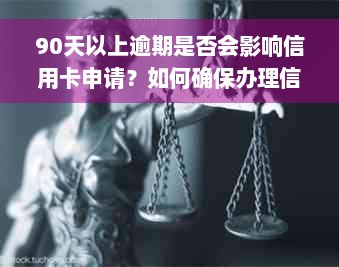 90天以上逾期是否会影响信用卡申请？如何确保办理信用卡的安全性？