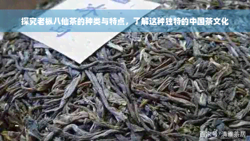 探究老枞八仙茶的种类与特点，了解这种独特的中国茶文化