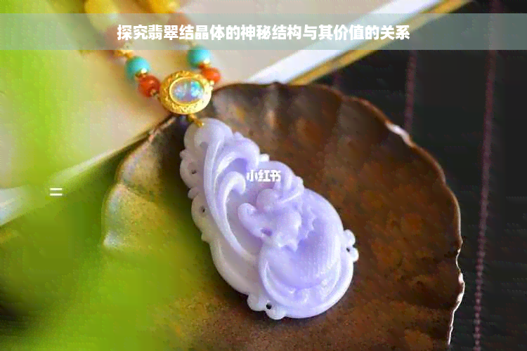 探究翡翠结晶体的神秘结构与其价值的关系