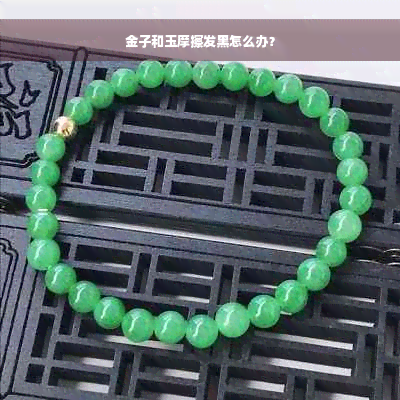 金子和玉摩擦发黑怎么办？