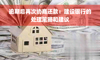 逾期后再次协商还款：建设银行的处理策略和建议